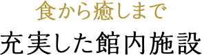 食から癒しまで 充実した館内施設